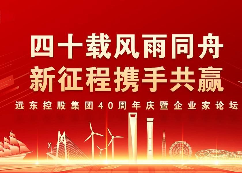 四十載風(fēng)雨同舟 新征程攜手共贏 | 遠(yuǎn)東控股40周年慶暨企業(yè)家論壇...